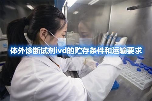 体外诊断试剂ivd的贮存条件和运输要求(图1) 体外诊断试剂ivd的贮存条件和运输要求(图1)