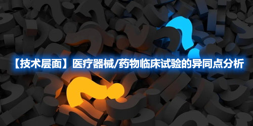 【技术层面】医疗器械/药物临床试验的异同点分析