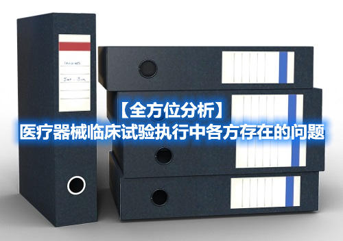 【全方位分析】医疗器械临床试验执行中各方存在的问题 【全方位分析】医疗器械临床试验执行中各方存在的问题(图1)