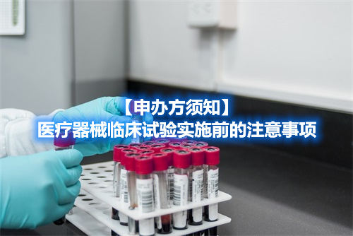 医疗器械临床试验注意事项 【申办方须知】医疗器械临床试验实施前的注意事项(图1)