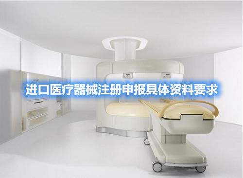 进口医疗器械注册申报具体资料要求(图1) 进口医疗器械注册申报具体资料要求(图1)