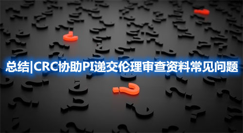 总结|CRC协助PI递交伦理审查资料常见问题(图1) 总结|CRC协助PI递交伦理审查资料常见问题(图1)