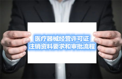 医疗器械经营许可证注销资料要求和审批流程(图1) 医疗器械经营许可证注销资料要求和审批流程(图1)