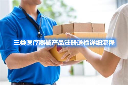 三类医疗器械产品注册检验委托检验详细流程