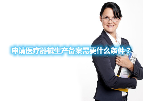 申请医疗器械生产备案需要什么条件?(图1) 申请医疗器械生产备案需要什么条件?(图1)