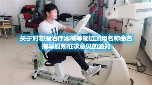 医疗器械注册.jpg 关于对物理治疗器械等领域通用名称命名指导原则征求意见的通知(图1)
