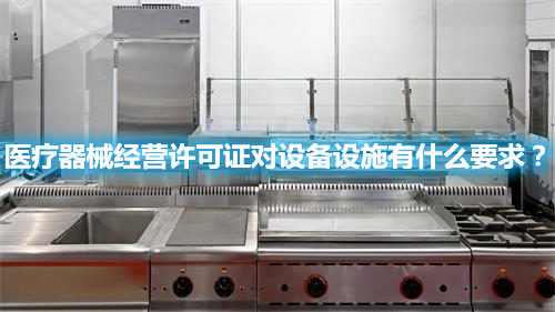 医疗器械经营许可证对设备设施有什么要求?(图1) 医疗器械经营许可证对设备设施有什么要求?(图1)