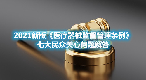 2021新版《医疗器械监督管理条例》七大民众关心问题解答(图1) 2021新版《医疗器械监督管理条例》七大民众关心问题解答(图1)