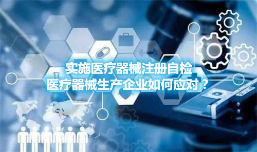 实施医疗器械注册自检,医疗器械生产企业如何应对?(图1) 实施医疗器械注册自检,医疗器械生产企业如何应对?(图1)