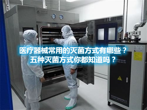 医疗器械常用的灭菌方式有哪些？五种灭菌方式你都知道吗？