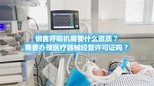 医疗器械经营许可证.jpg 呼吸机分类!销售呼吸机需要办理医疗器械经营许可证吗?(图1)