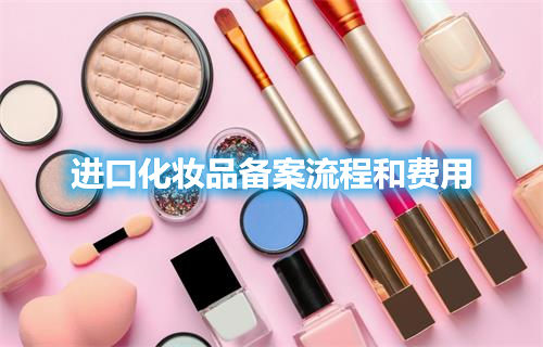 进口化妆品备案流程和费用(图1) 进口化妆品备案流程和费用(图1)