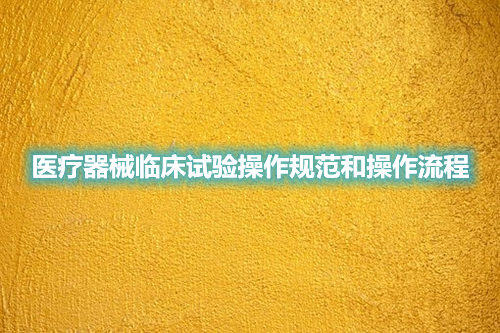 医疗器械临床试验操作规范和操作流程(图1) 医疗器械临床试验操作规范和操作流程(图1)