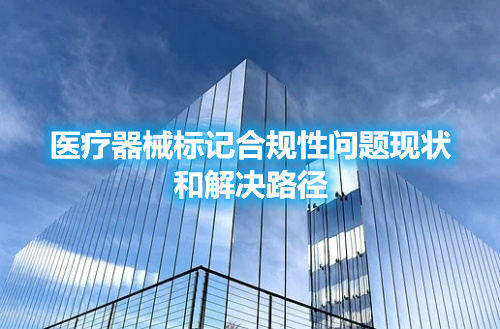 医疗器械标记合规性问题现状和解决路径(图1) 医疗器械标记合规性问题现状和解决路径(图1)