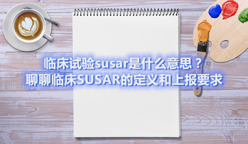 临床试验susar是什么意思?聊聊临床SUSAR的定义和上报要求(图1) 临床试验susar是什么意思?聊聊临床SUSAR的定义和上报要求(图1)
