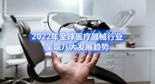 2022年全球医疗器械行业呈现八大发展趋势(图1) 2022年全球医疗器械行业呈现八大发展趋势(图1)