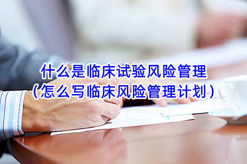 什么是临床试验风险管理(怎么写临床风险管理计划)(图1) 什么是临床试验风险管理(怎么写临床风险管理计划)(图1)