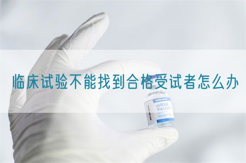 临床试验不能找到合格受试者怎么办(图1)