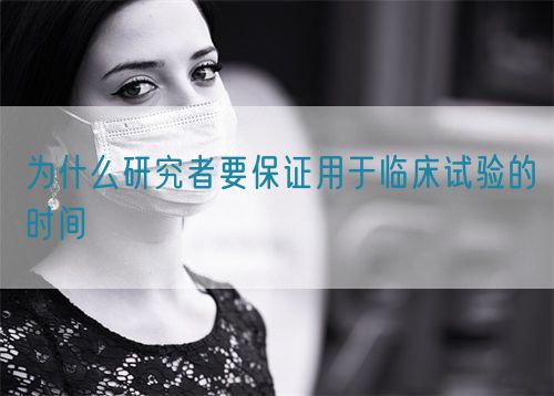 为什么研究者要保证用于临床试验的时间(图1) 为什么研究者要保证用于临床试验的时间(图1)