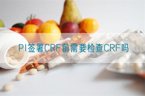 PI签署CRF前需要检查CRF吗(图1) PI签署CRF前需要检查CRF吗(图2)