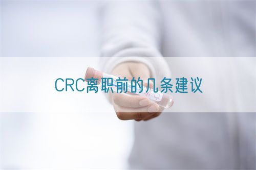 CRC离职前的几条建议(图1) CRC离职前的几条建议(图1)