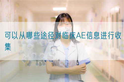可以从哪些途径对临床AE信息进行收集(图1) 可以从哪些途径对临床AE信息进行收集(图1)