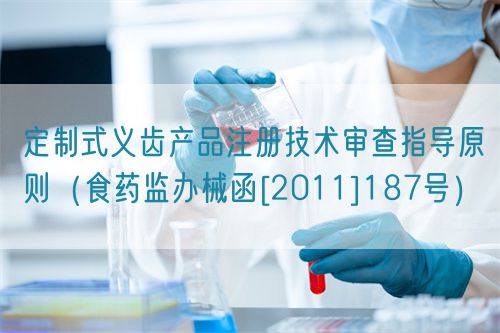 定制式义齿产品注册技术审查指导原则（食药监办械函[2011]187号）(图1)