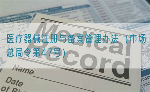 医疗器械注册与备案管理办法（市场总局令第47号）
