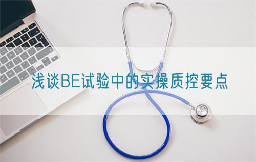 浅谈BE试验中的实操质控要点(图1) 浅谈BE试验中的实操质控要点(图1)