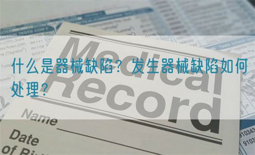 什么是器械缺陷？发生器械缺陷如何处理？(图1)