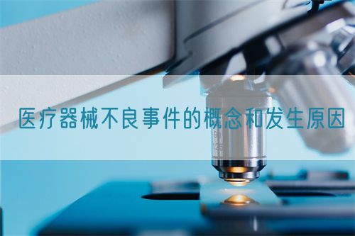医疗器械不良事件的概念和发生原因(图1) 医疗器械不良事件的概念和发生原因(图1)