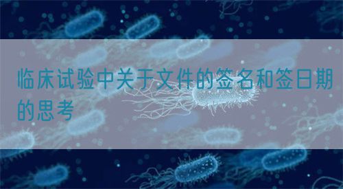 临床试验中关于文件的签名和签日期的思考(图1)