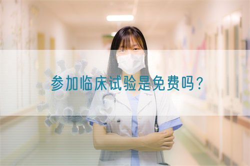 参加临床试验是免费吗?(图1) 参加临床试验是免费吗?(图1)