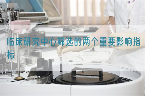 临床研究中心筛选的两个重要影响指标(图1) 临床研究中心筛选的两个重要影响指标(图1)