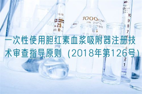 一次性使用胆红素血浆吸附器注册技术审查指导原则(2018年第126号)(图1) 一次性使用胆红素血浆吸附器注册技术审查指导原则(2018年第126号)(图1)