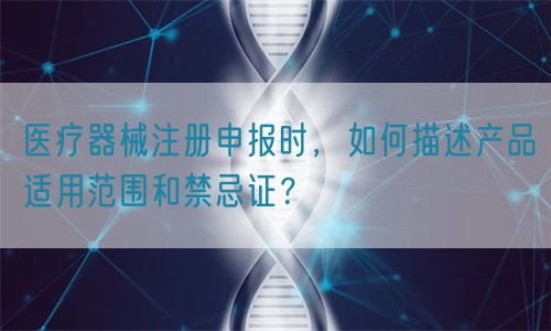 医疗器械注册申报时,如何描述产品适用范围和禁忌证?(图1) 医疗器械注册申报时,如何描述产品适用范围和禁忌证?(图1)