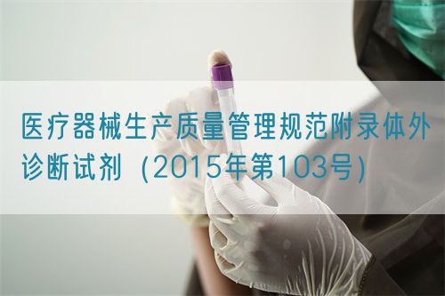 医疗器械生产质量管理规范附录体外诊断试剂（2015年第103号）