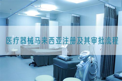 医疗器械马来西亚注册及其审批流程(图1) 医疗器械马来西亚注册及其审批流程(图1)