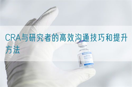 CRA与研究者的高效沟通技巧和提升方法(图1)