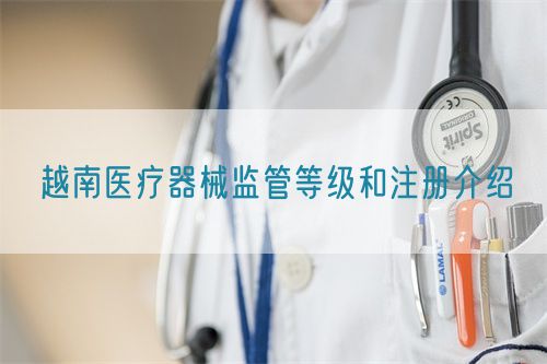 越南医疗器械监管等级和注册介绍(图1) 越南医疗器械监管等级和注册介绍(图1)