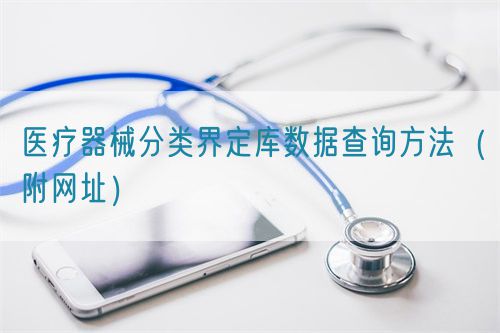 医疗器械分类界定库数据查询方法（附网址）