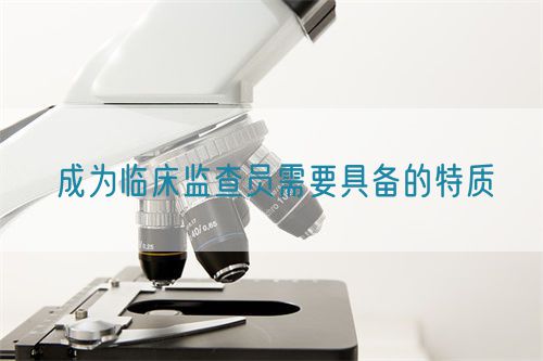 成为临床监查员需要具备的特质(图1) 成为临床监查员需要具备的特质(图1)