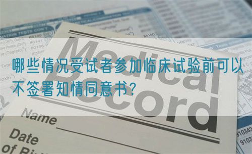 哪些情况受试者参加临床试验前可以不签署知情同意书?(图1) 哪些情况受试者参加临床试验前可以不签署知情同意书?(图1)