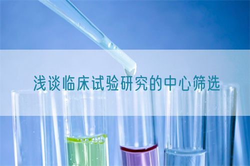 浅谈临床试验研究的中心筛选(图1) 浅谈临床试验研究的中心筛选(图1)