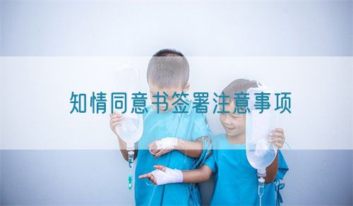 知情同意书签署注意事项(图1) 知情同意书签署注意事项(图1)