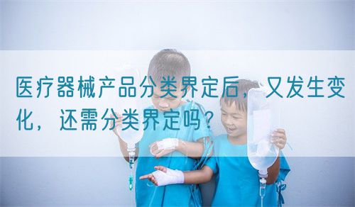 医疗器械产品分类界定后，又发生变化，还需分类界定吗？(图1)