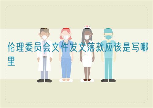 伦理委员会文件发文落款应该是写哪里(图1) 伦理委员会文件发文落款应该是写哪里(图1)