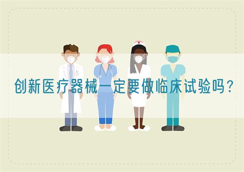 创新医疗器械一定要做临床试验吗?(图1) 创新医疗器械一定要做临床试验吗?(图1)