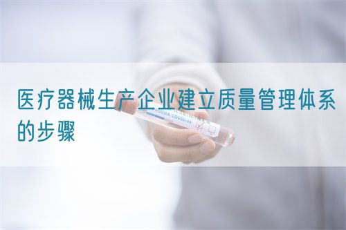 医疗器械生产企业建立质量管理体系的步骤(图1)