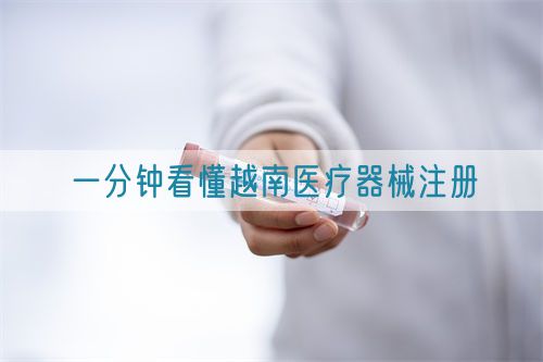 一分钟看懂越南医疗器械注册(图1) 一分钟看懂越南医疗器械注册(图1)